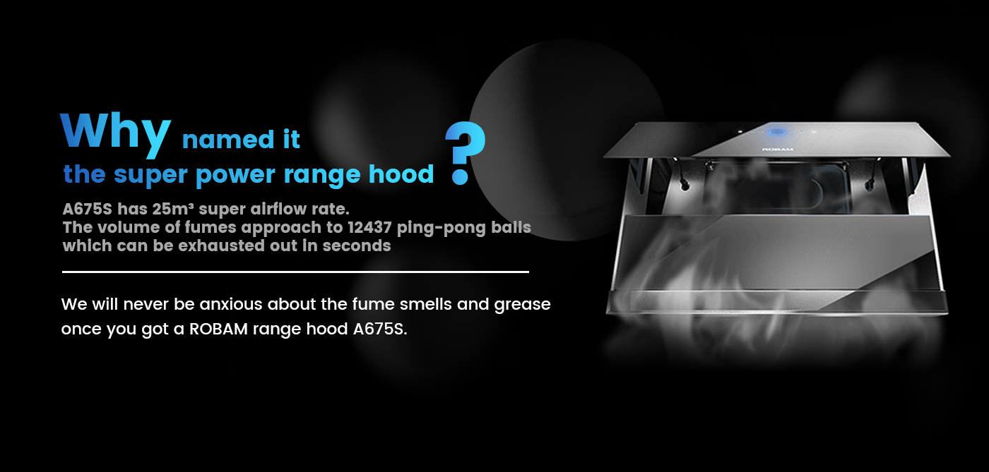 <br />
We will never be anxious about the fume smells and grease once you got a ROBAM range hood A675S<br />
4.3 times more static pressure approximately to the general rangehoods 